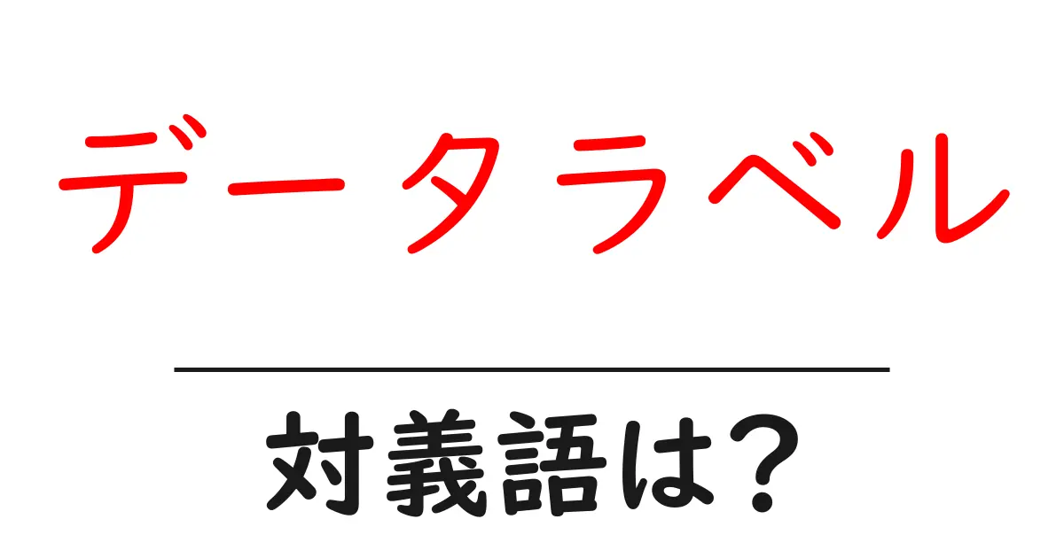 データラベルの対義語・反対語を使用例を交えて分かりやすく解説!