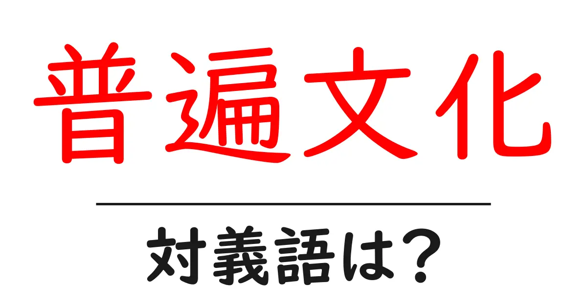 普遍文化の対義語・反対語を使用例を交えて分かりやすく解説!
