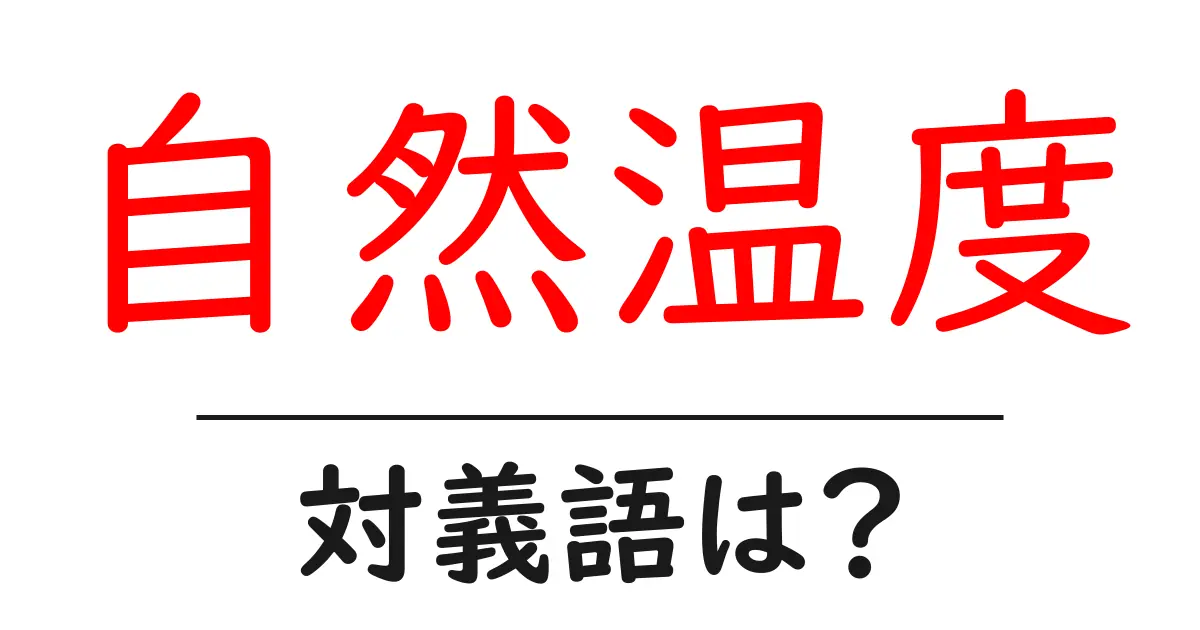 自然温度の対義語・反対語を使用例を交えて分かりやすく解説！