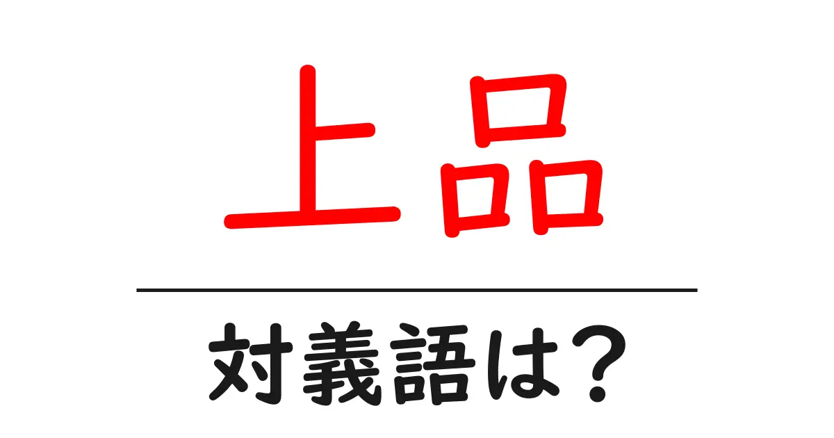上品の対義語・反対語を使用例を交えて分かりやすく解説!
