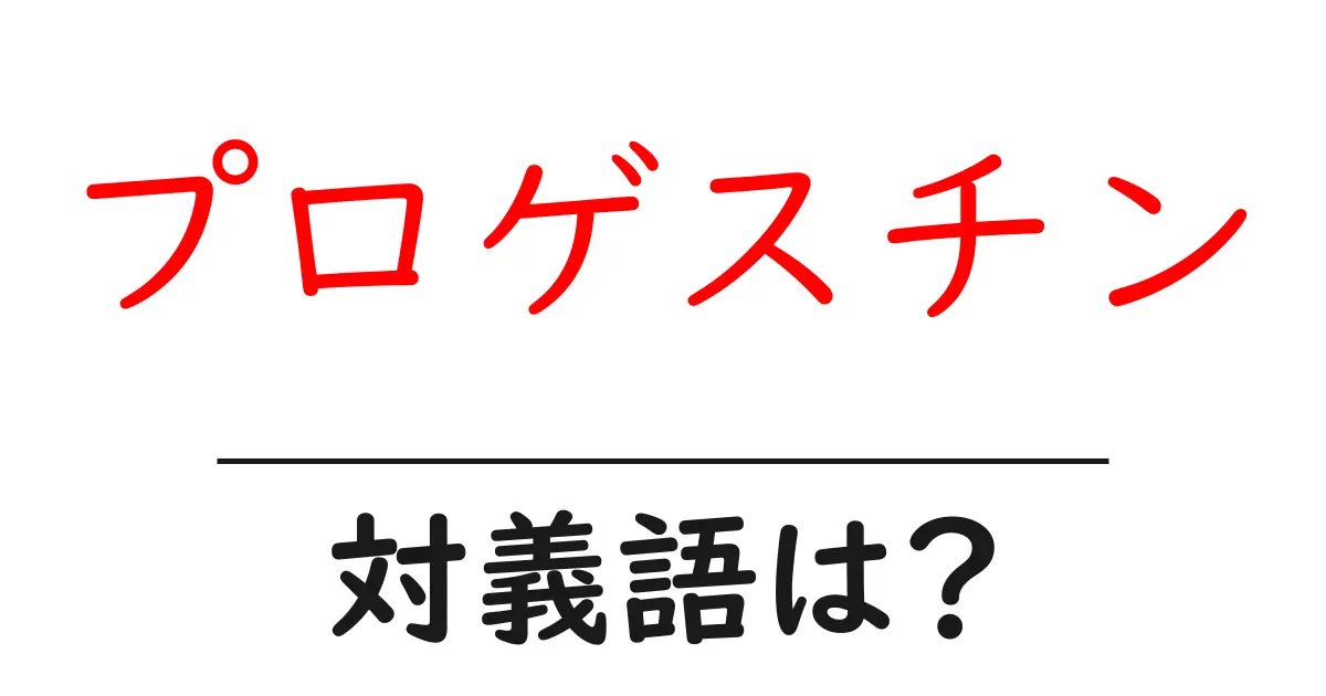 プロゲスチンの対義語・反対語を使用例を交えて分かりやすく解説!