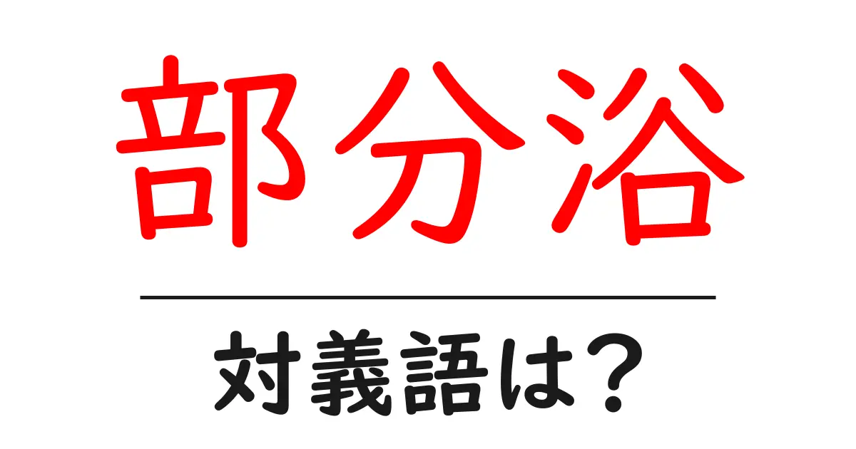部分浴の対義語・反対語を使用例を交えて分かりやすく解説!