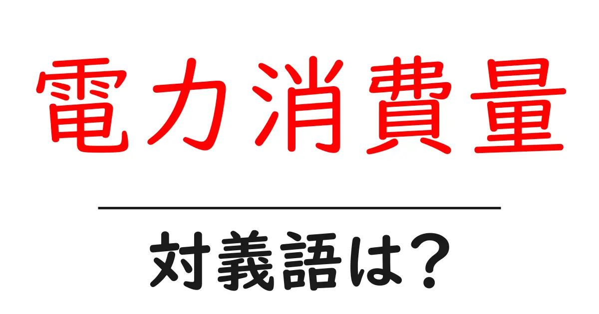 電力消費量の対義語・反対語を使用例を交えて分かりやすく解説!