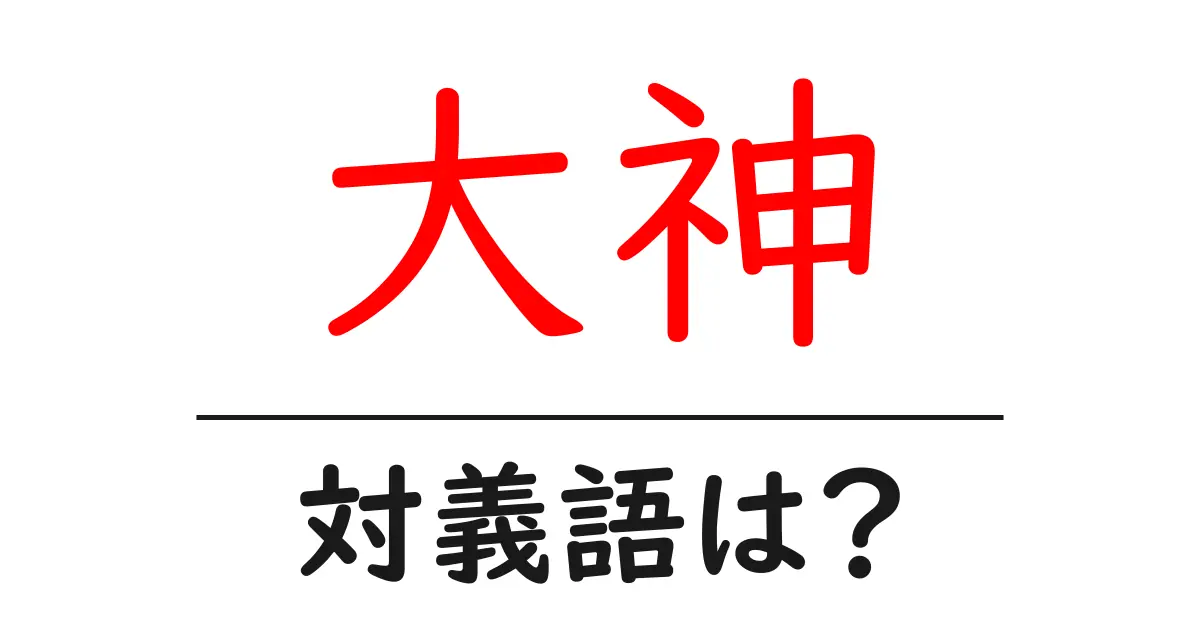 大神の対義語・反対語を使用例を交えて分かりやすく解説!