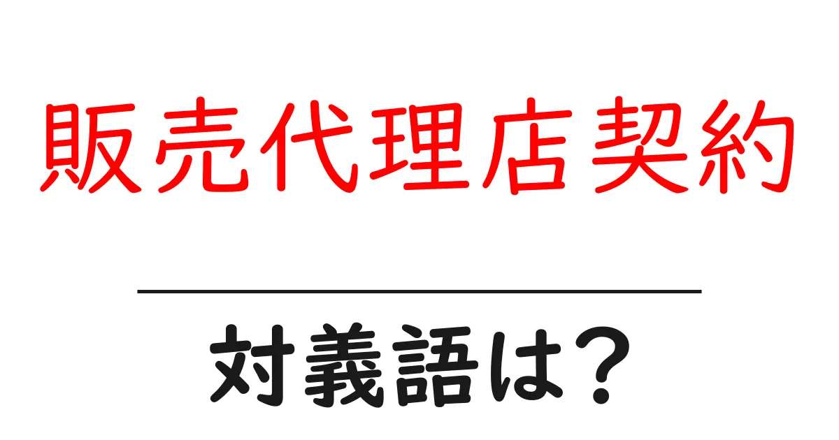 販売代理店契約の対義語・反対語を使用例を交えて分かりやすく解説!