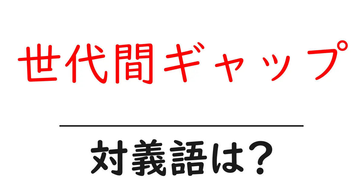 世代間ギャップの対義語・反対語を使用例を交えて分かりやすく解説!