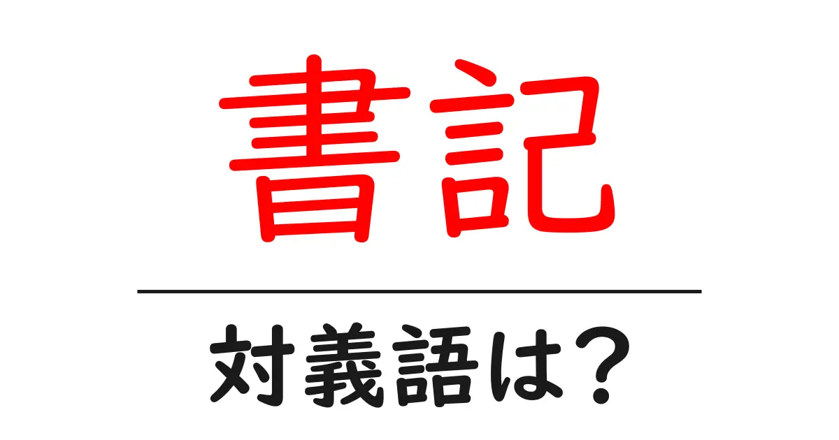 書記の対義語・反対語を使用例を交えて分かりやすく解説!