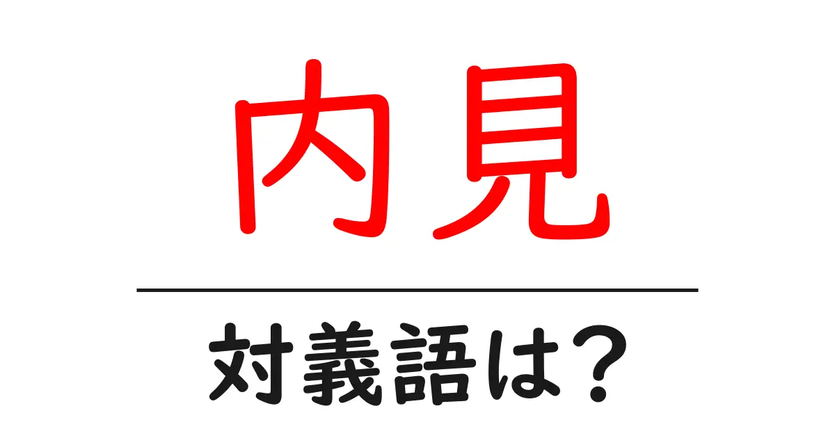 内見の対義語・反対語を使用例を交えて分かりやすく解説!
