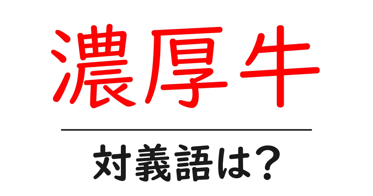 濃厚牛の対義語・反対語を使用例を交えて分かりやすく解説!