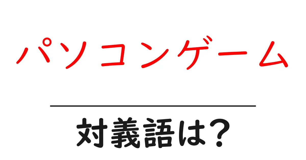 パソコンゲームの対義語・反対語を使用例を交えて分かりやすく解説!