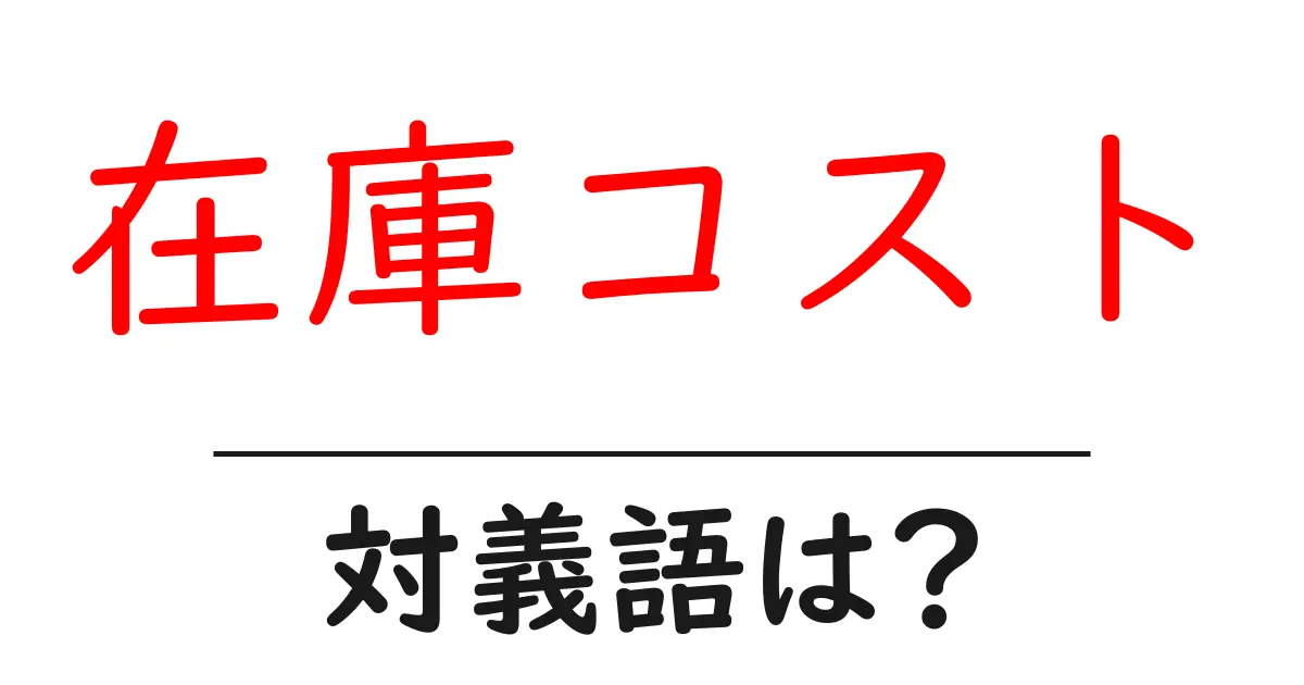 在庫コストの対義語・反対語を使用例を交えて分かりやすく解説!