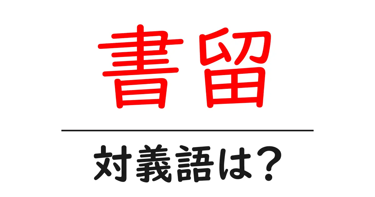書留の対義語・反対語を使用例を交えて分かりやすく解説!