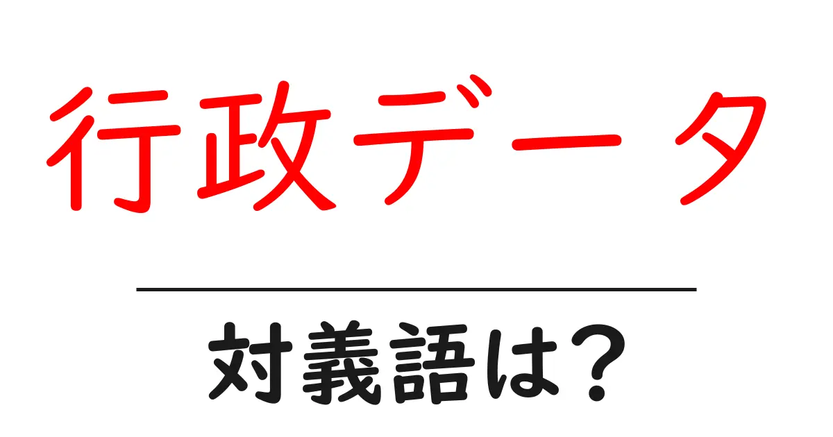 行政データの対義語・反対語を使用例を交えて分かりやすく解説!
