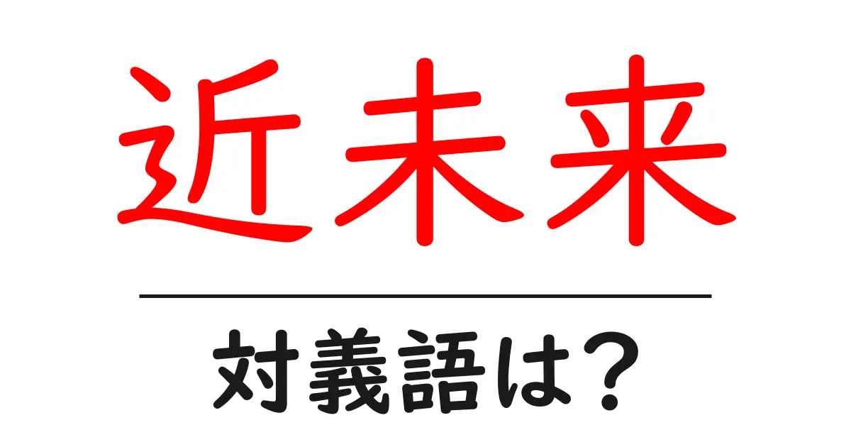 近未来の対義語・反対語を使用例を交えて分かりやすく解説!