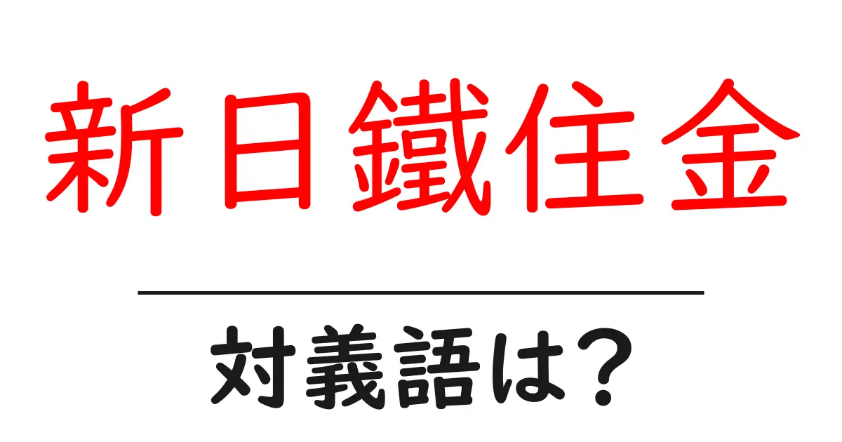 新日鐵住金の対義語・反対語を使用例を交えて分かりやすく解説!
