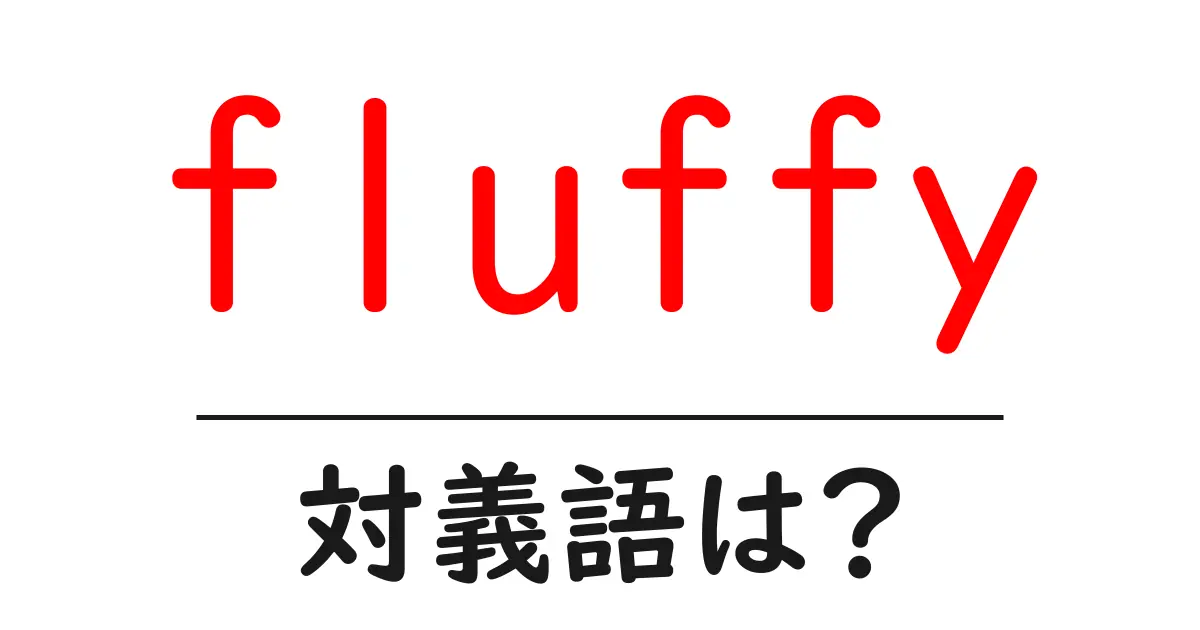 fluffyの対義語・反対語を使用例を交えて分かりやすく解説！