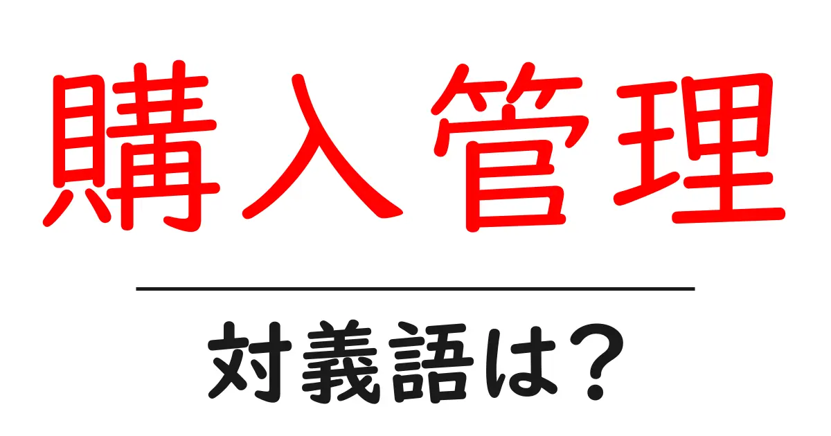 購入管理の対義語・反対語を使用例を交えて分かりやすく解説!
