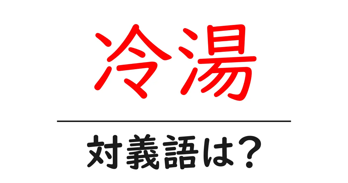 冷湯の対義語・反対語を使用例を交えて分かりやすく解説！
