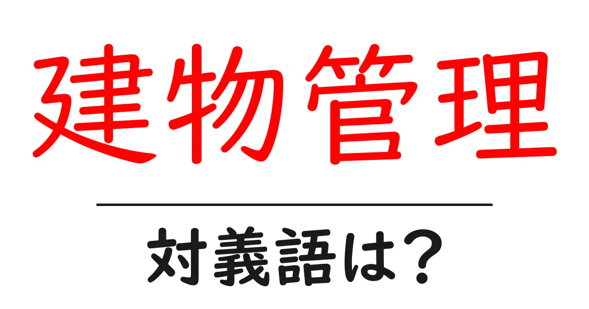 建物管理の対義語・反対語を使用例を交えて分かりやすく解説!