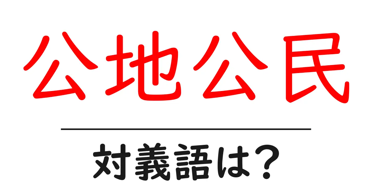 公地公民の対義語・反対語を使用例を交えて分かりやすく解説!