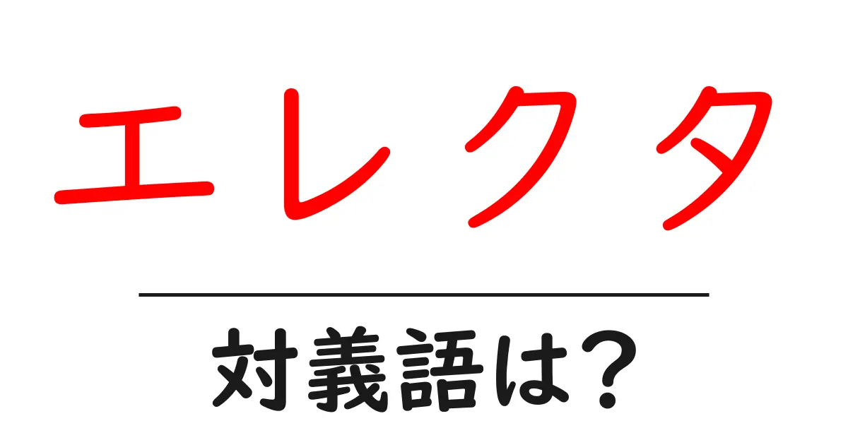 エレクタの対義語・反対語を使用例を交えて分かりやすく解説!