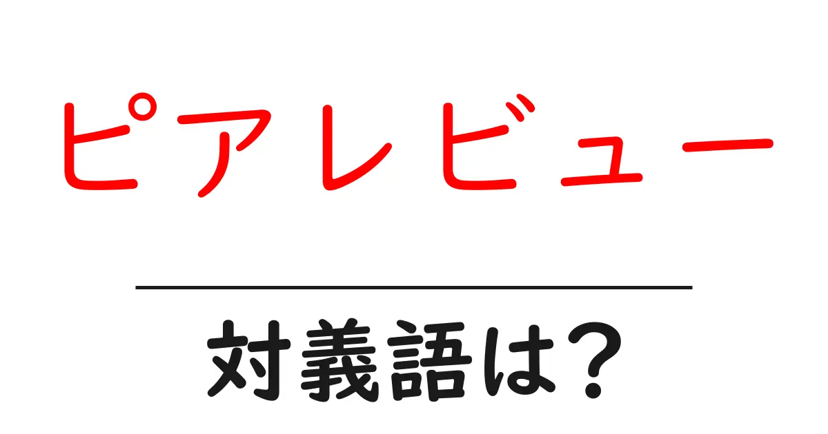 ピアレビューの対義語・反対語を使用例を交えて分かりやすく解説!