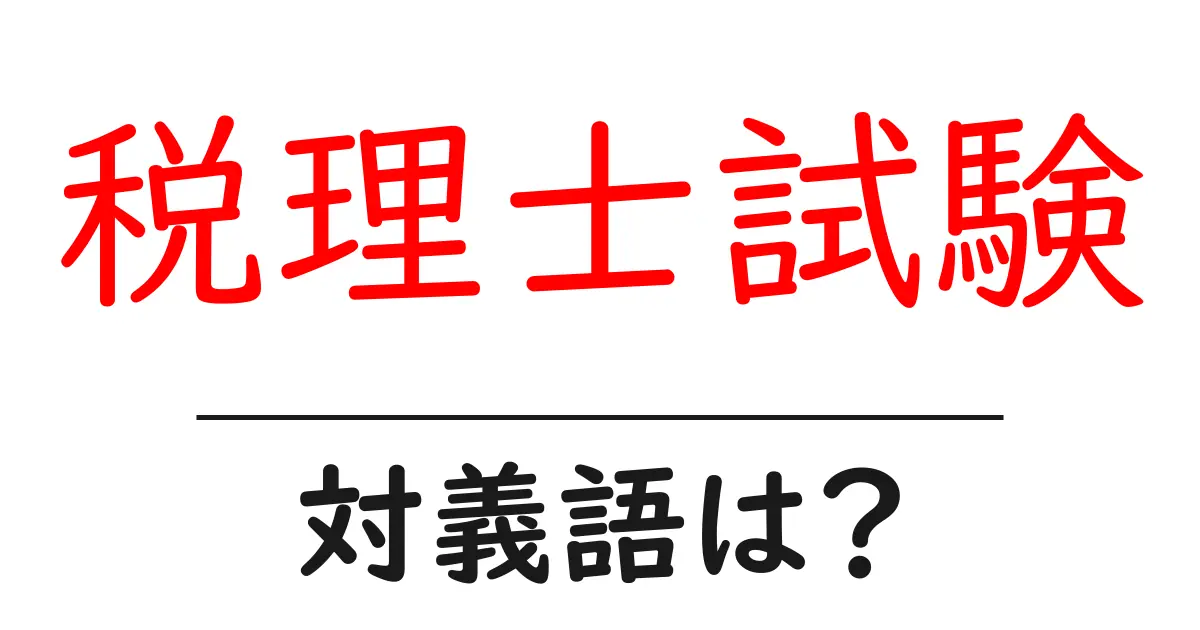 税理士試験の対義語・反対語を使用例を交えて分かりやすく解説!
