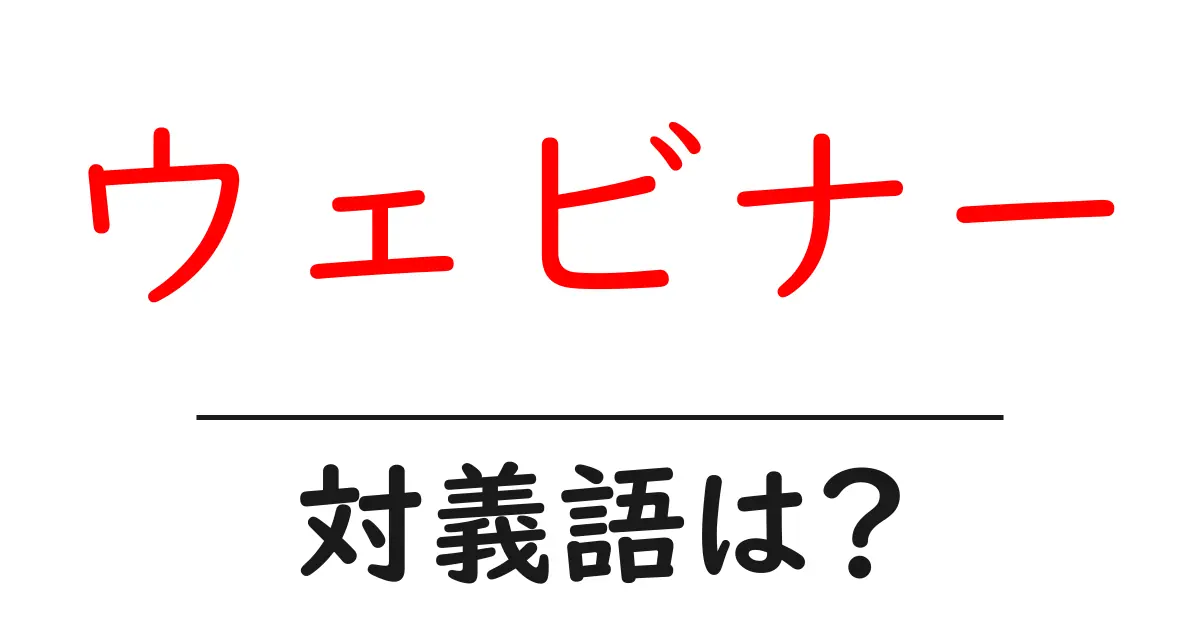 ウェビナーの対義語・反対語を使用例を交えて分かりやすく解説！