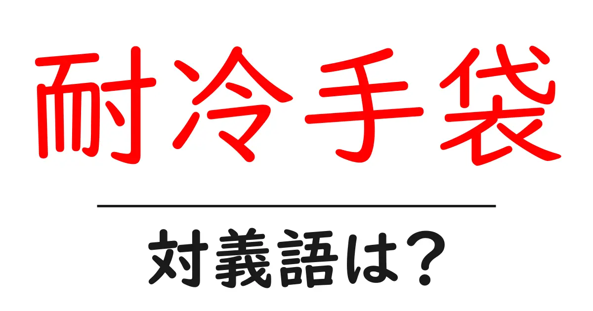 耐冷手袋の対義語・反対語を使用例を交えて分かりやすく解説！