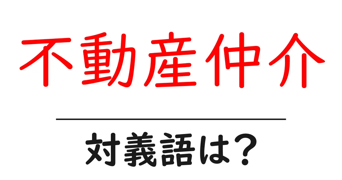 不動産仲介の対義語・反対語を使用例を交えて分かりやすく解説!