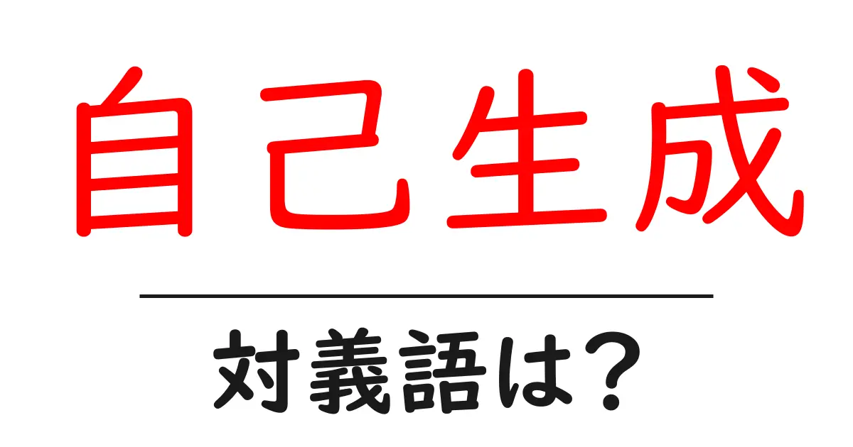 自己生成の対義語・反対語を使用例を交えて分かりやすく解説!