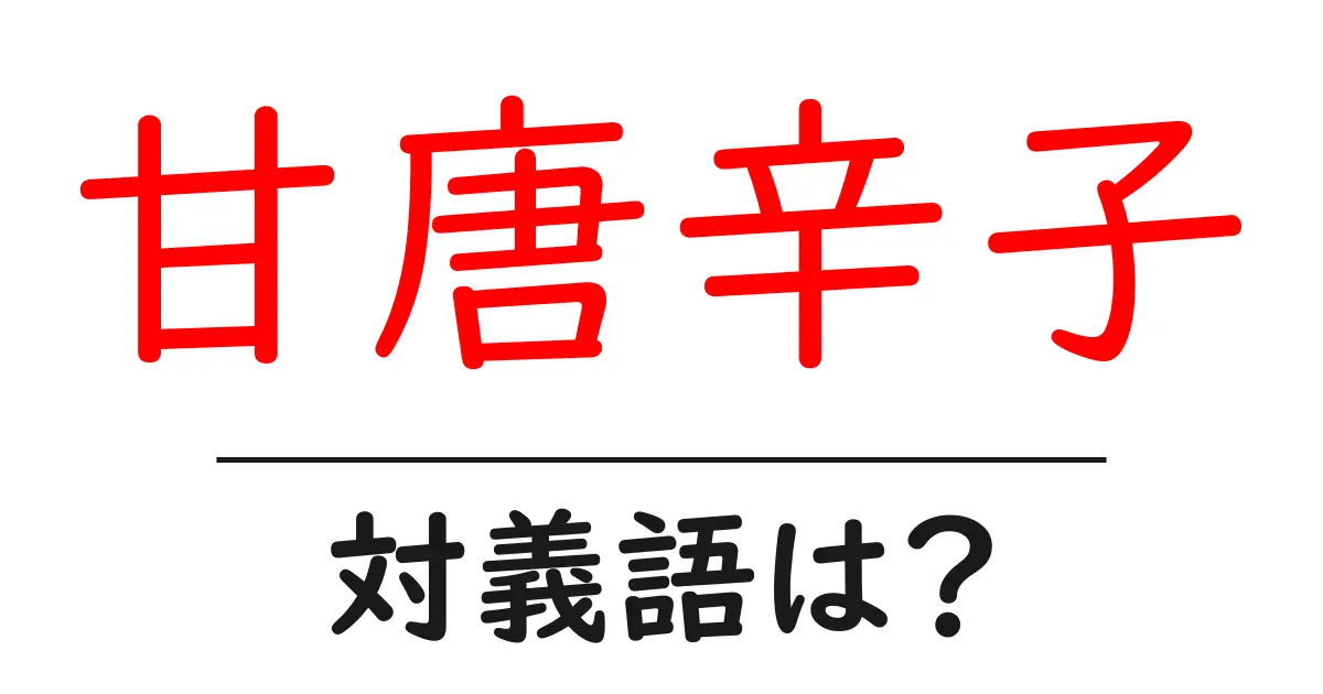 甘唐辛子の対義語・反対語を使用例を交えて分かりやすく解説！