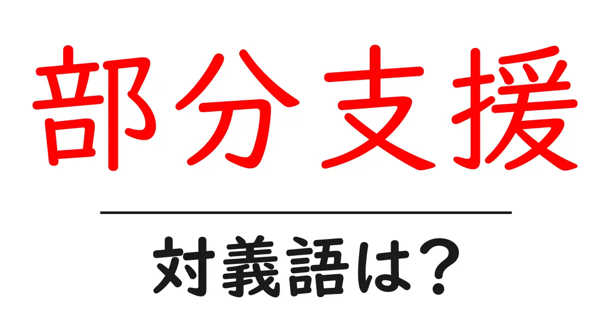 部分支援の対義語・反対語を使用例を交えて分かりやすく解説!
