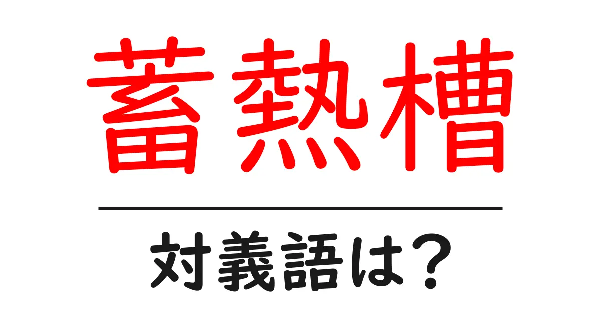 蓄熱槽の対義語・反対語を使用例を交えて分かりやすく解説！