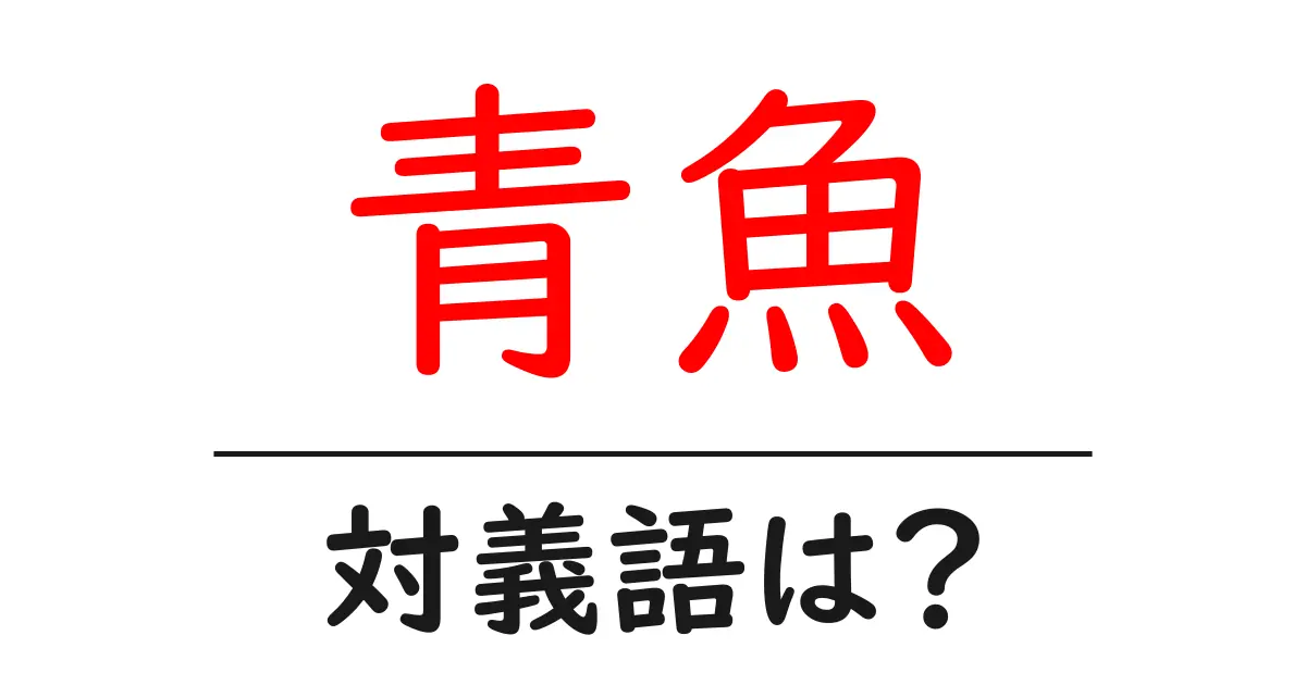 青魚の対義語・反対語を使用例を交えて分かりやすく解説！