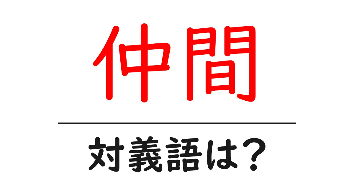 仲間の対義語・反対語を使用例を交えて分かりやすく解説！