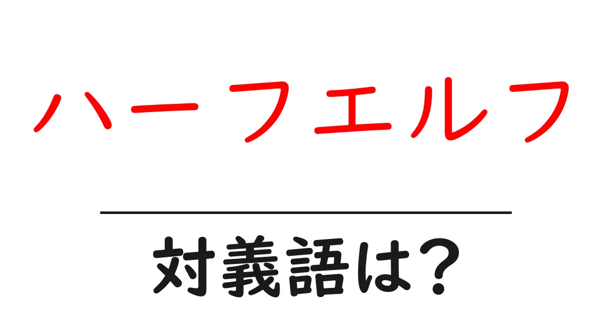 ハーフエルフの対義語・反対語を使用例を交えて分かりやすく解説!