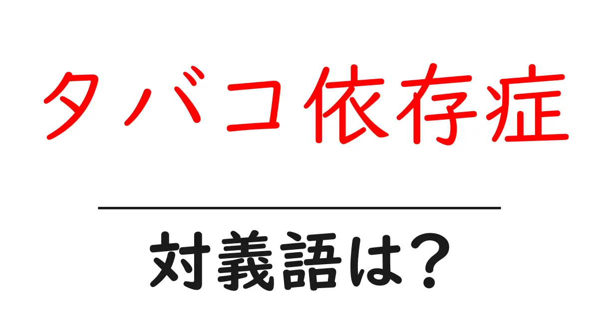 タバコ依存症の対義語・反対語を使用例を交えて分かりやすく解説！