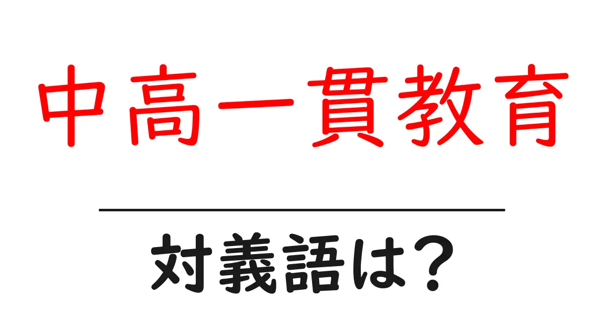 中高一貫教育の対義語・反対語を使用例を交えて分かりやすく解説!