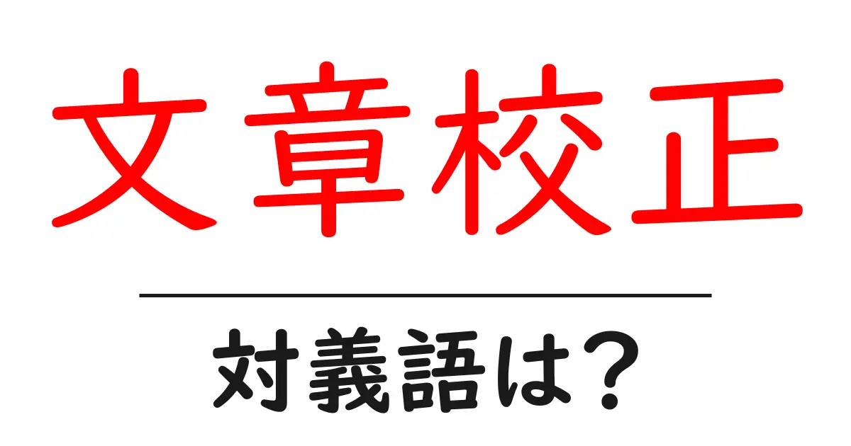 文章校正の対義語・反対語を使用例を交えて分かりやすく解説!