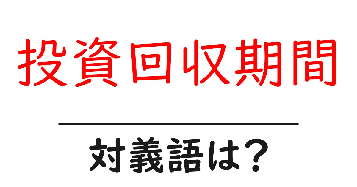 投資回収期間の対義語・反対語を使用例を交えて分かりやすく解説!