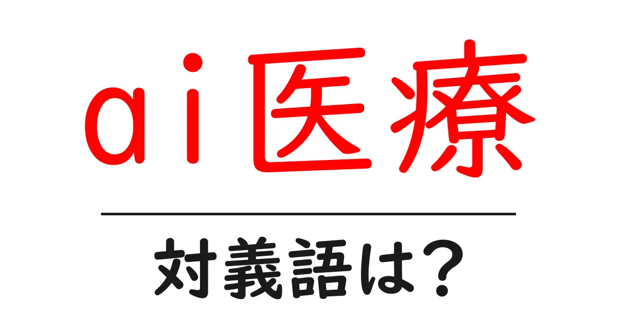 ai医療の対義語・反対語を使用例を交えて分かりやすく解説!