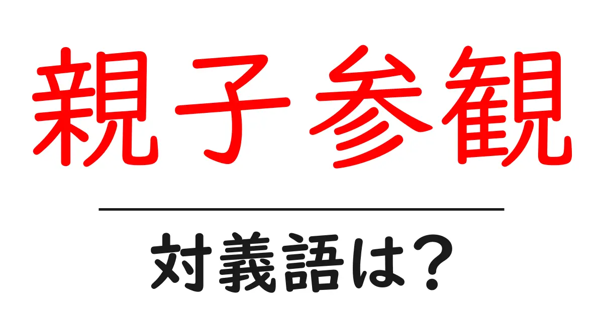 親子参観の対義語・反対語を使用例を交えて分かりやすく解説!