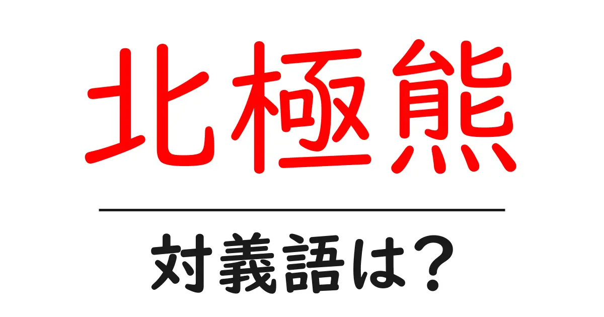 北極熊の対義語・反対語を使用例を交えて分かりやすく解説!