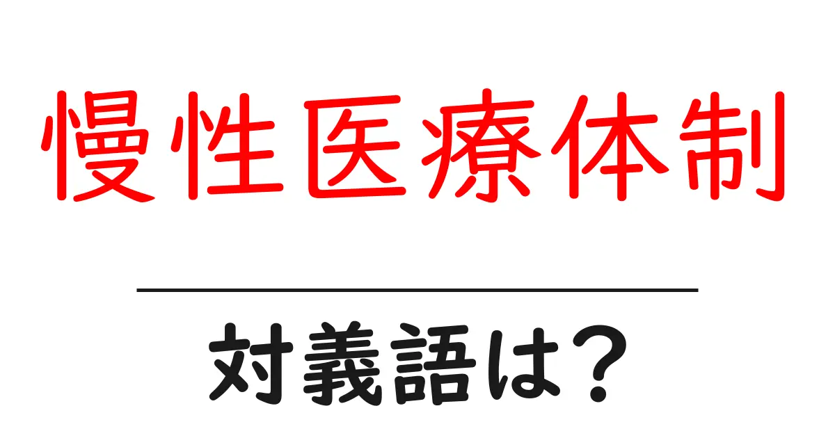 慢性医療体制の対義語・反対語を使用例を交えて分かりやすく解説!