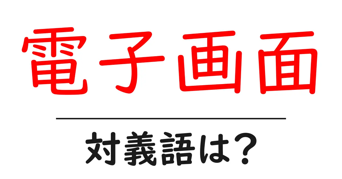 電子画面の対義語・反対語を使用例を交えて分かりやすく解説！