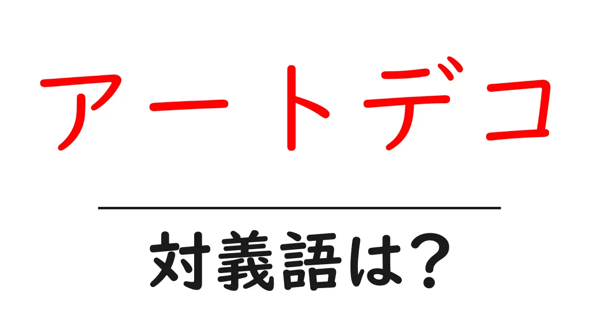 アートデコの対義語・反対語を使用例を交えて分かりやすく解説！