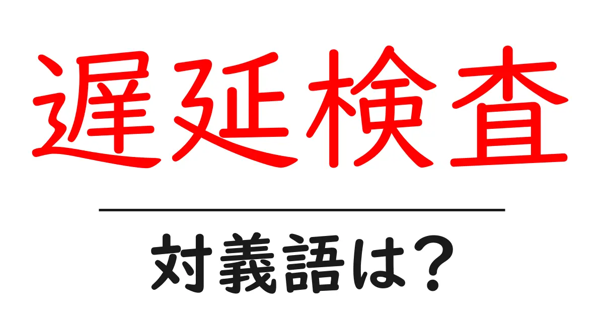 遅延検査の対義語・反対語を使用例を交えて分かりやすく解説！
