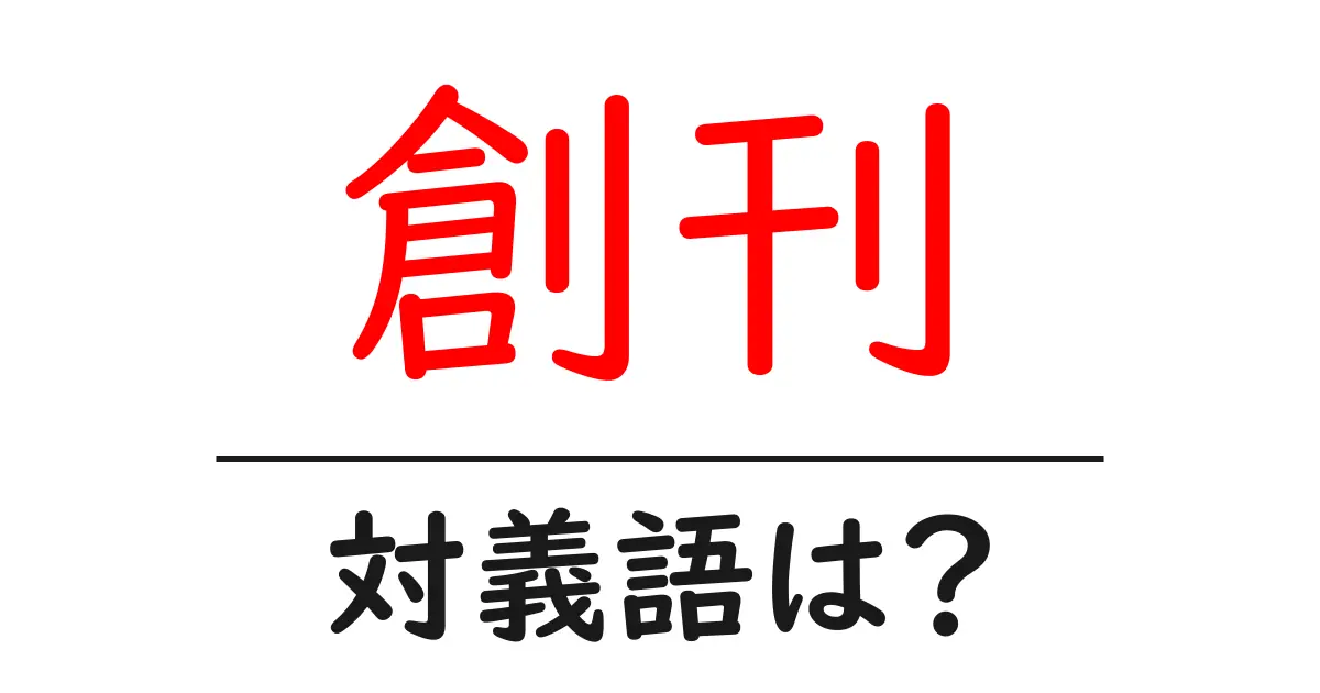 創刊の対義語・反対語を使用例を交えて分かりやすく解説!