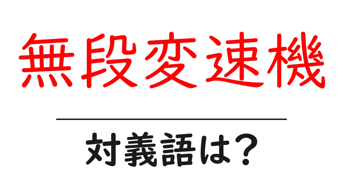 無段変速機の対義語・反対語を使用例を交えて分かりやすく解説!